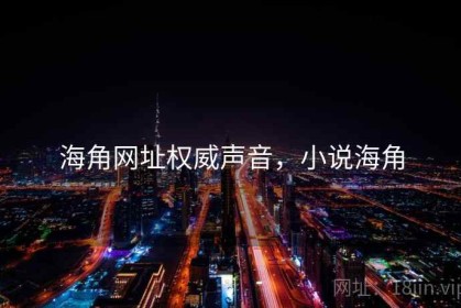 海角网址权威声音，小说海角