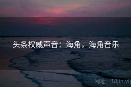 头条权威声音：海角，海角音乐