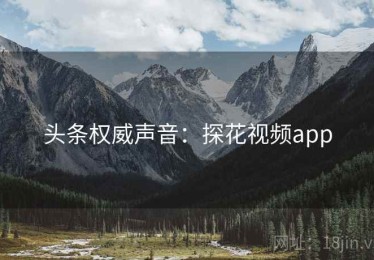 头条权威声音：探花视频app
