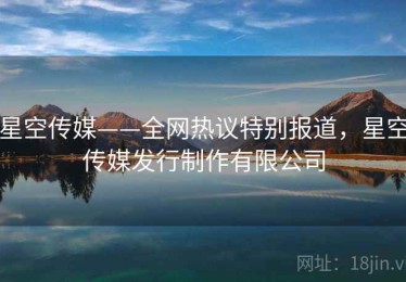 星空传媒——全网热议特别报道，星空传媒发行制作有限公司