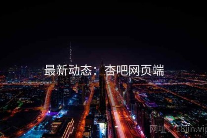 最新动态：杏吧网页端
