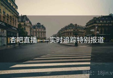 杏吧直播——实时追踪特别报道