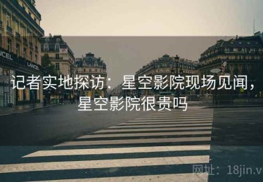 记者实地探访：星空影院现场见闻，星空影院很贵吗