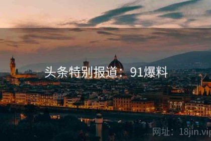 头条特别报道：91爆料