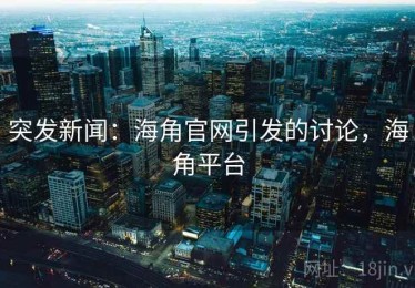突发新闻：海角官网引发的讨论，海角平台