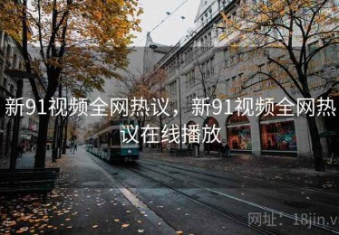 新91视频全网热议，新91视频全网热议在线播放
