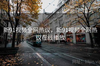 新91视频全网热议，新91视频全网热议在线播放