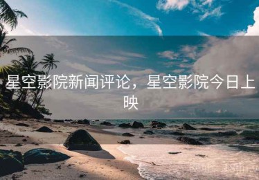 星空影院新闻评论，星空影院今日上映