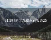 91爆料新闻观察追踪报道25