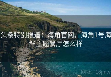 头条特别报道：海角官网，海角1号海鲜主题餐厅怎么样
