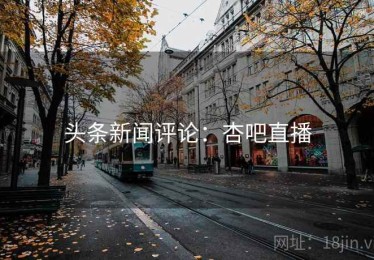 头条新闻评论：杏吧直播