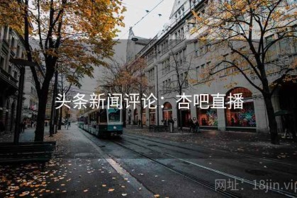 头条新闻评论：杏吧直播