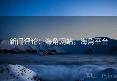 新闻评论：海角网站，海角平台