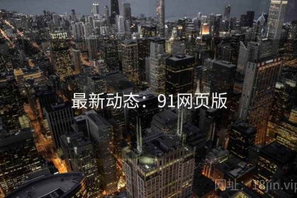 最新动态：91网页版