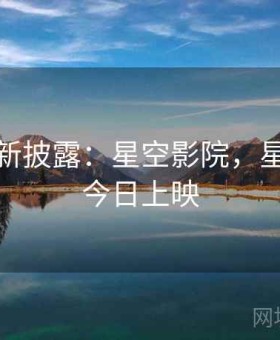 头条最新披露：星空影院，星空影院今日上映