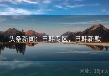 头条新闻：日韩专区，日韩新款