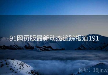 91网页版最新动态追踪报道191
