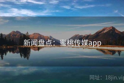 新闻盘点：蜜桃传媒app