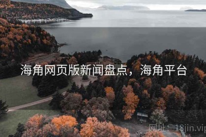 海角网页版新闻盘点，海角平台