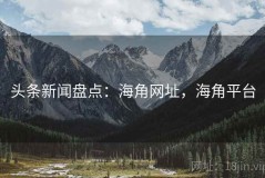 头条新闻盘点：海角网址，海角平台