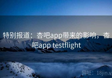 特别报道：杏吧app带来的影响，杏吧app testflight