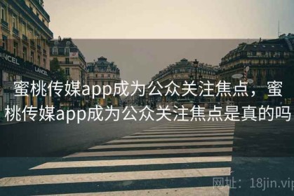 蜜桃传媒app成为公众关注焦点，蜜桃传媒app成为公众关注焦点是真的吗