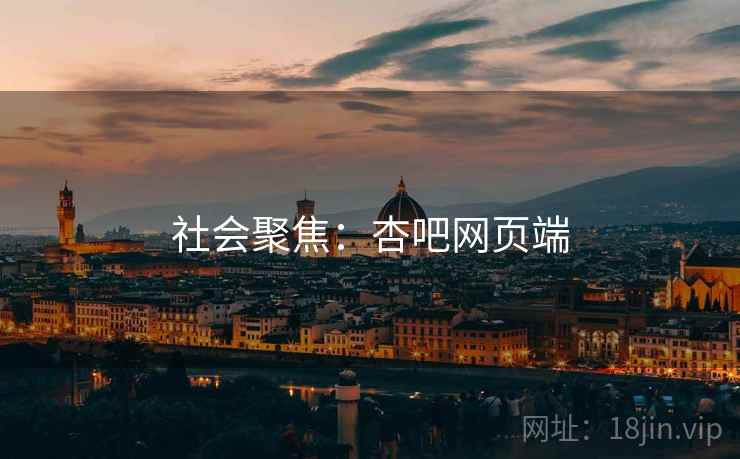 社会聚焦：杏吧网页端