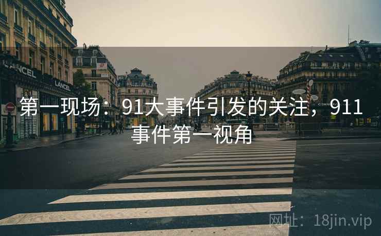 第一现场：91大事件引发的关注，911事件第一视角