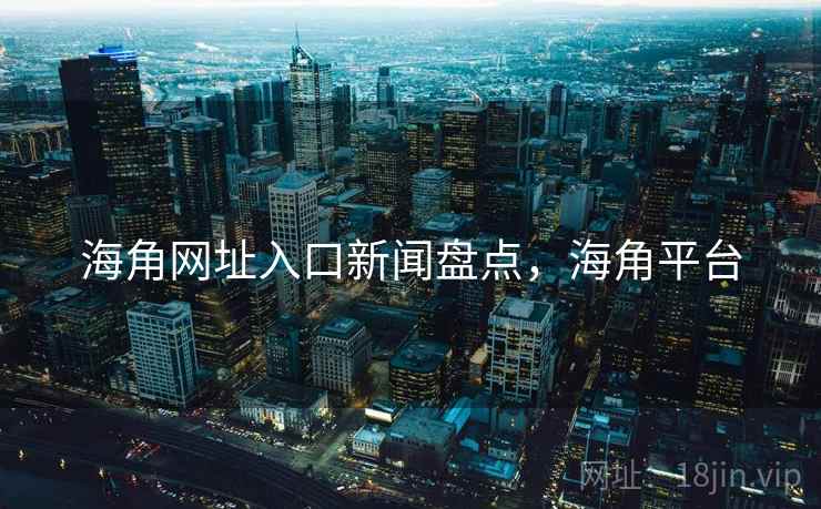 海角网址入口新闻盘点，海角平台