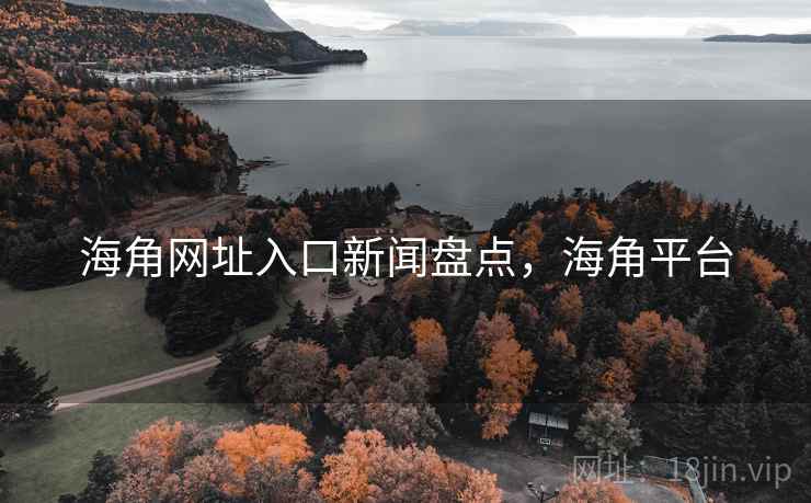 海角网址入口新闻盘点，海角平台