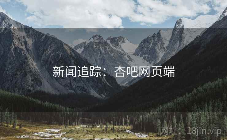 新闻追踪：杏吧网页端