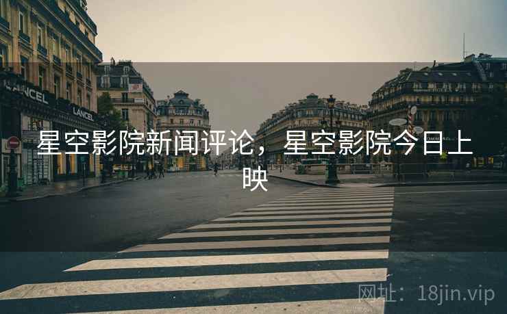 星空影院新闻评论，星空影院今日上映