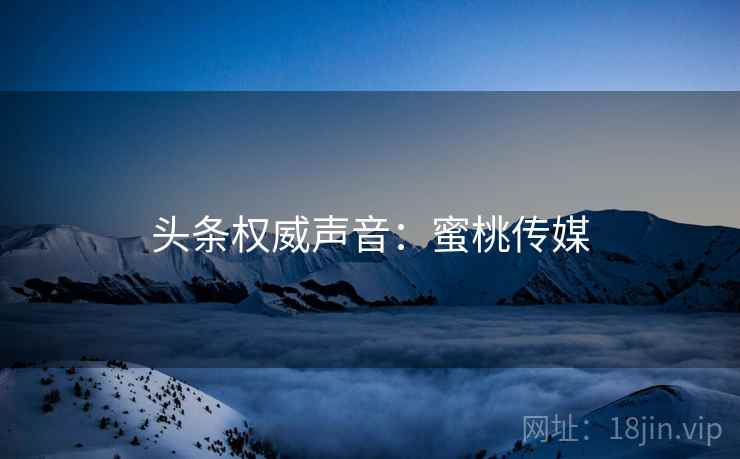 头条权威声音：蜜桃传媒