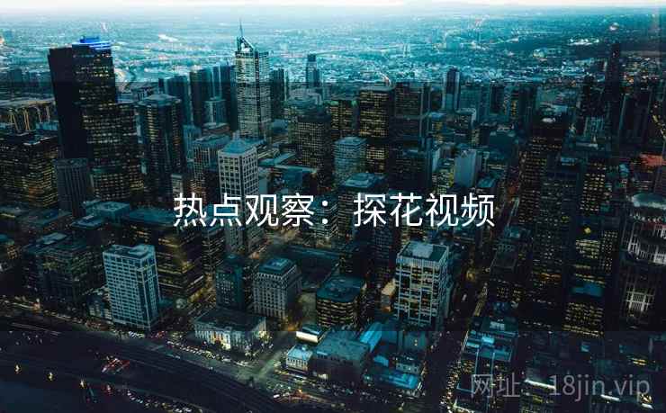 热点观察：探花视频
