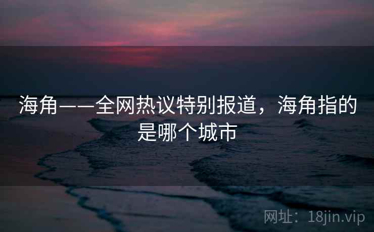 海角——全网热议特别报道，海角指的是哪个城市