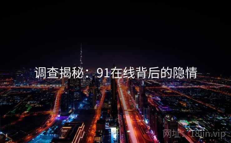 调查揭秘：91在线背后的隐情