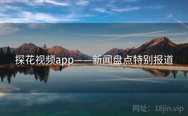 探花视频app——新闻盘点特别报道