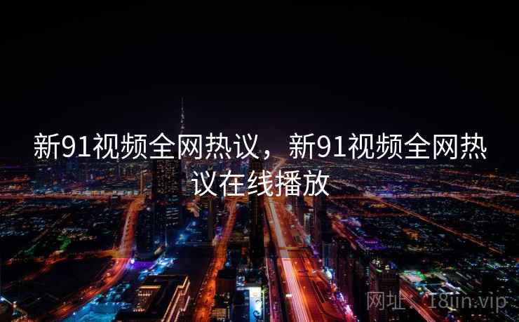 新91视频全网热议，新91视频全网热议在线播放