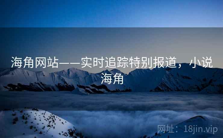 海角网站——实时追踪特别报道，小说海角