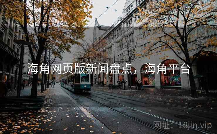 海角网页版新闻盘点，海角平台