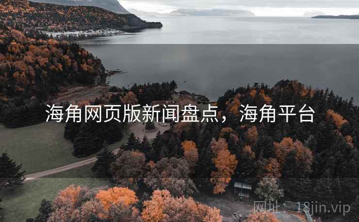 海角网页版新闻盘点，海角平台