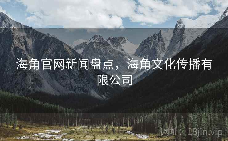 海角官网新闻盘点，海角文化传播有限公司