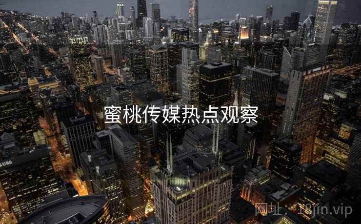 蜜桃传媒热点观察