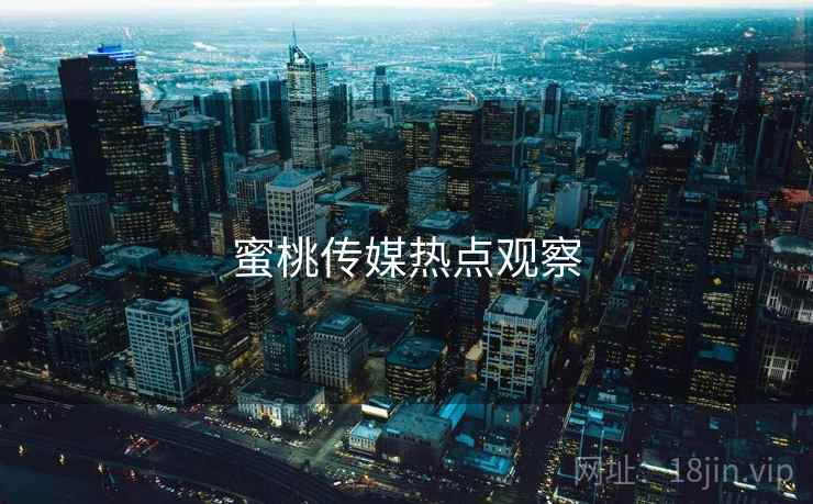 蜜桃传媒热点观察
