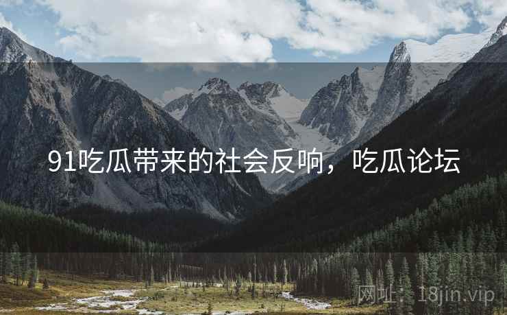 91吃瓜带来的社会反响，吃瓜论坛