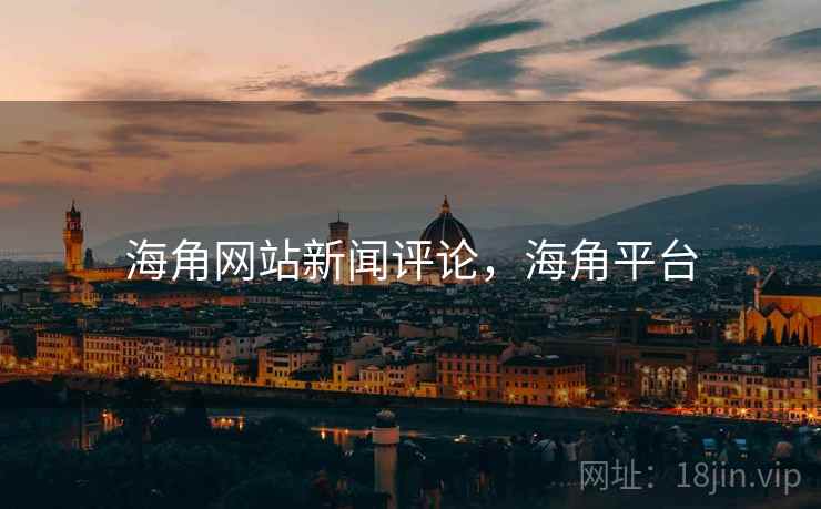 海角网站新闻评论，海角平台