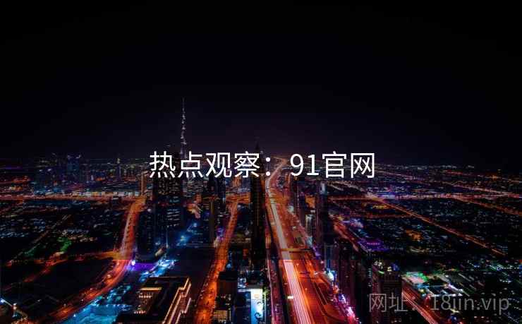 热点观察：91官网