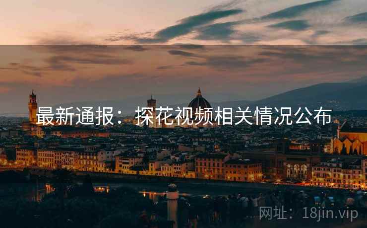 最新通报：探花视频相关情况公布