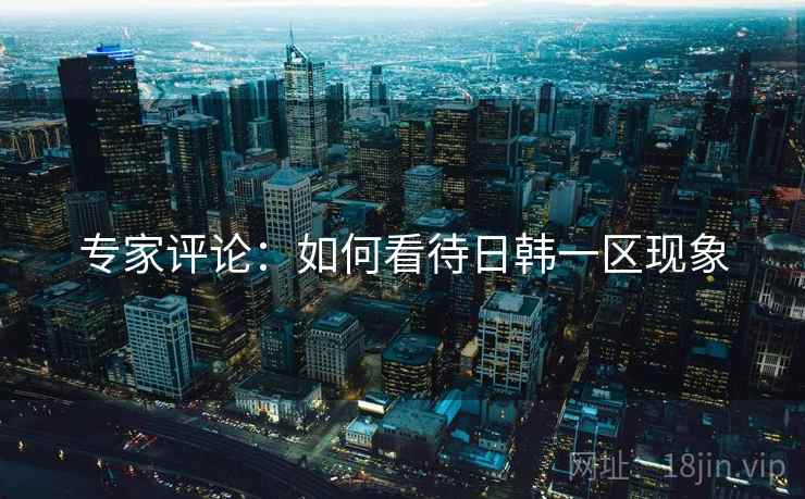 专家评论：如何看待日韩一区现象
