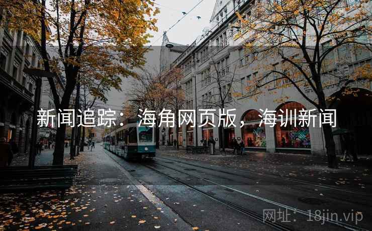 新闻追踪：海角网页版，海训新闻